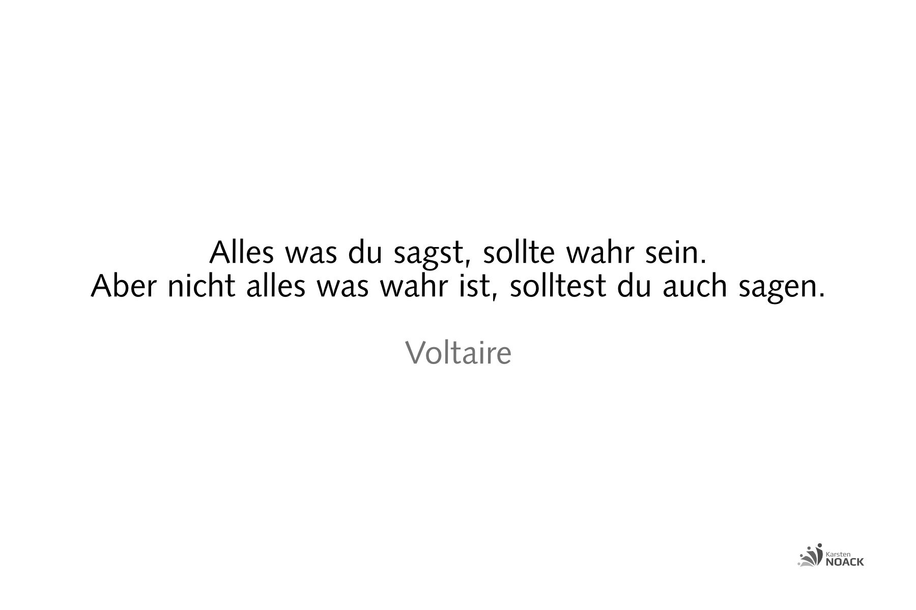 VoltaireAlles was du sagst, sollte wahr sein. Aber nicht alles was wahr ist, solltest du auch sagen. Voltaire