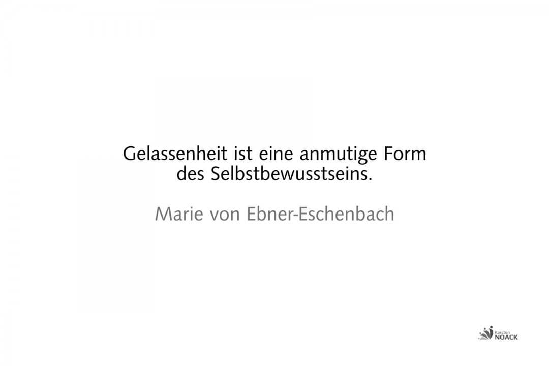 Gelassenheit ist eine anmutige Form des Selbstbewusstseins.  Marie von Ebner-Eschenbach