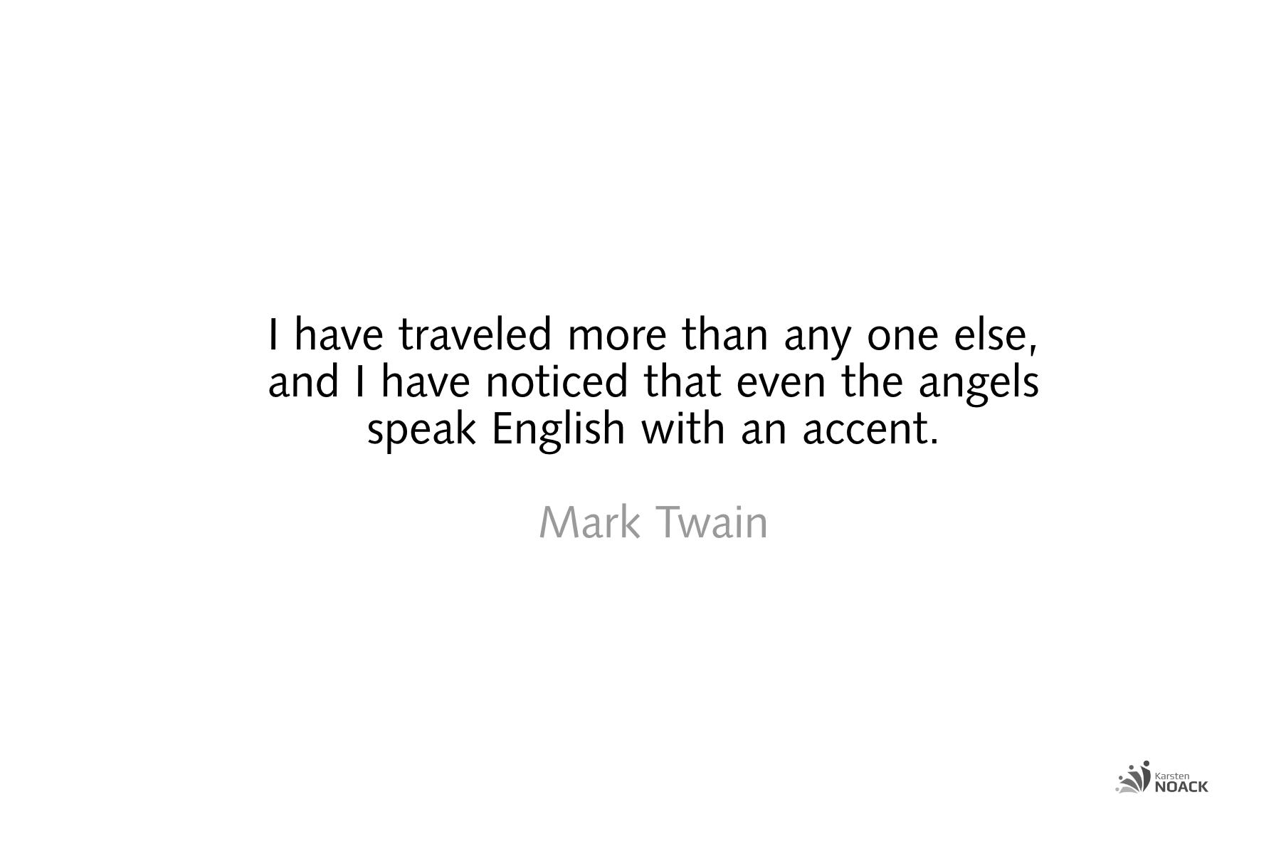 I have traveled more than any one else, and I have noticed that even the angels speak English with an accent - Mark Twain