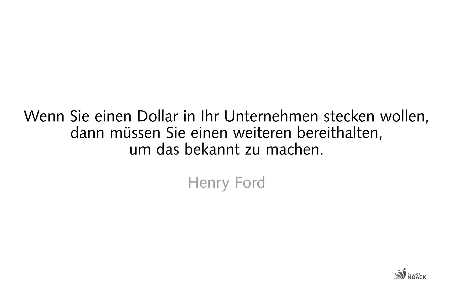 Wenn Sie einen Dollar in Ihr Unternehmen stecken wollen, so müssen Sie einen weiteren bereithalten, um das bekannt zu machen. Henry Ford