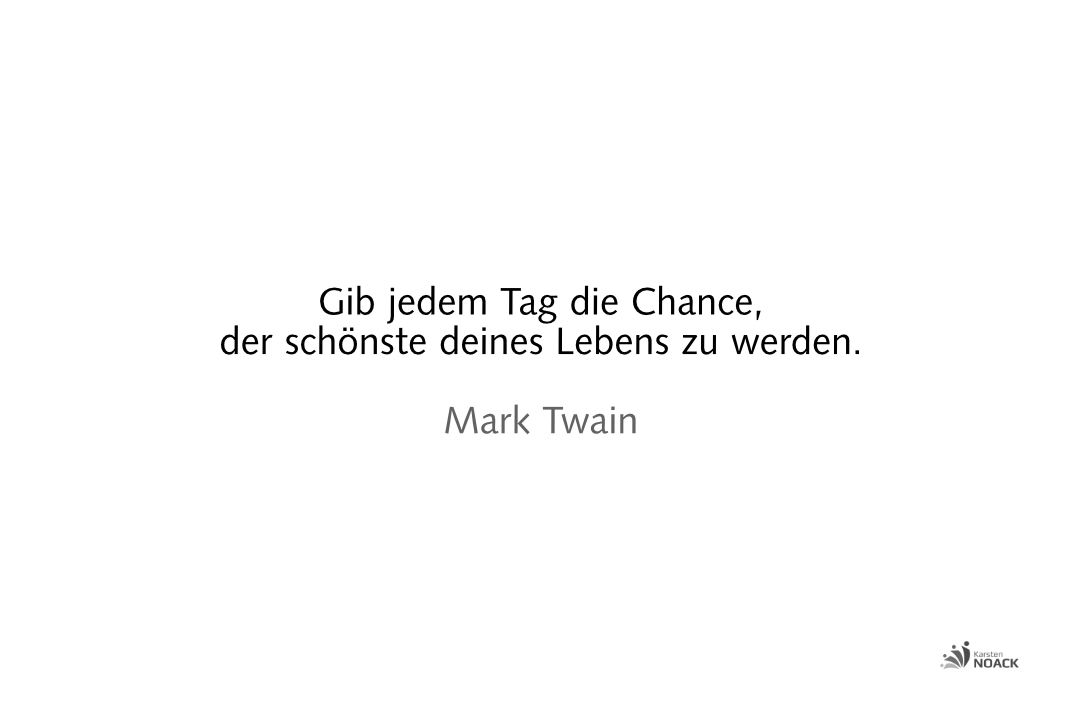 Gib jedem Tag die Chance, der schönste deines Lebens zu werden. Mark Twain