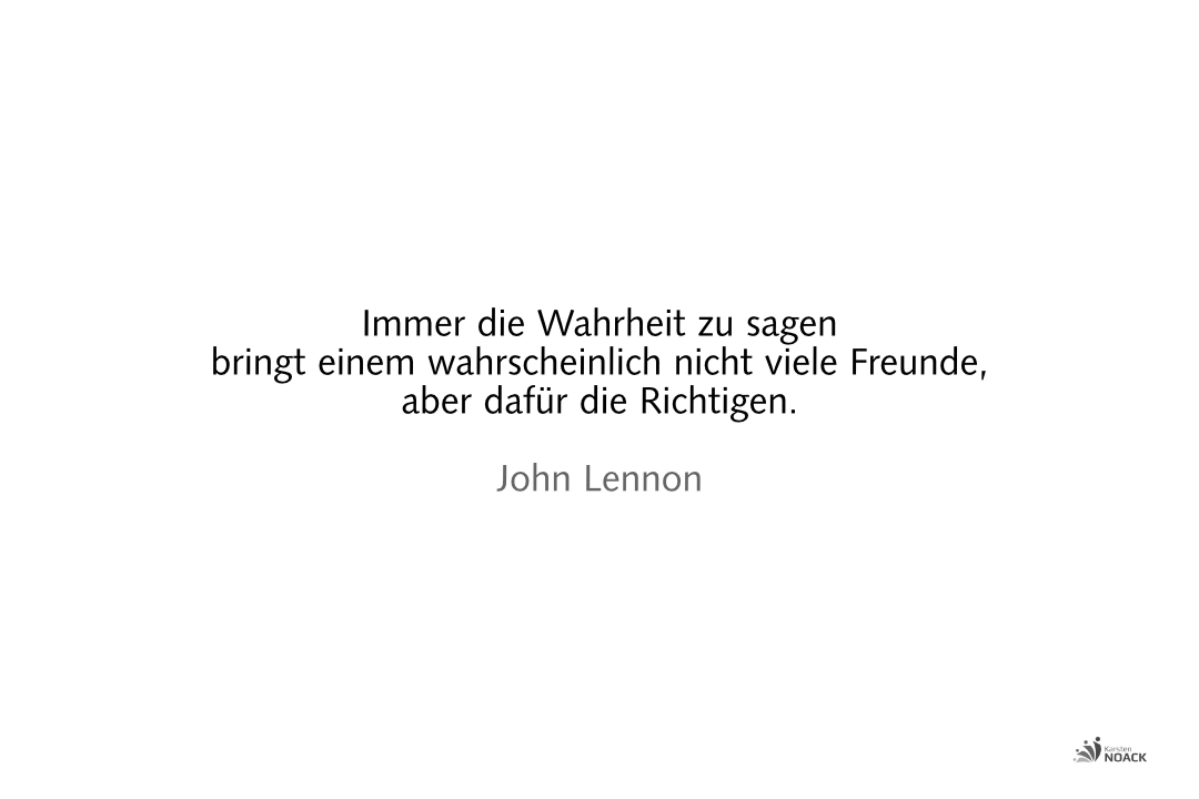 Immer die Wahrheit zu sagen bringt einem wahrscheinlich nicht viele Freunde, aber dafür die Richtigen. John Lennon