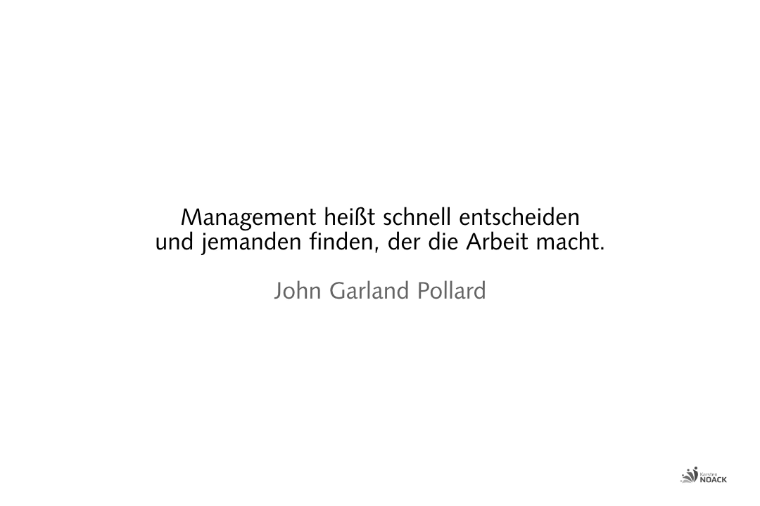 Management heißt schnell entscheiden und jemanden finden, der die Arbeit macht. John Garland Pollard