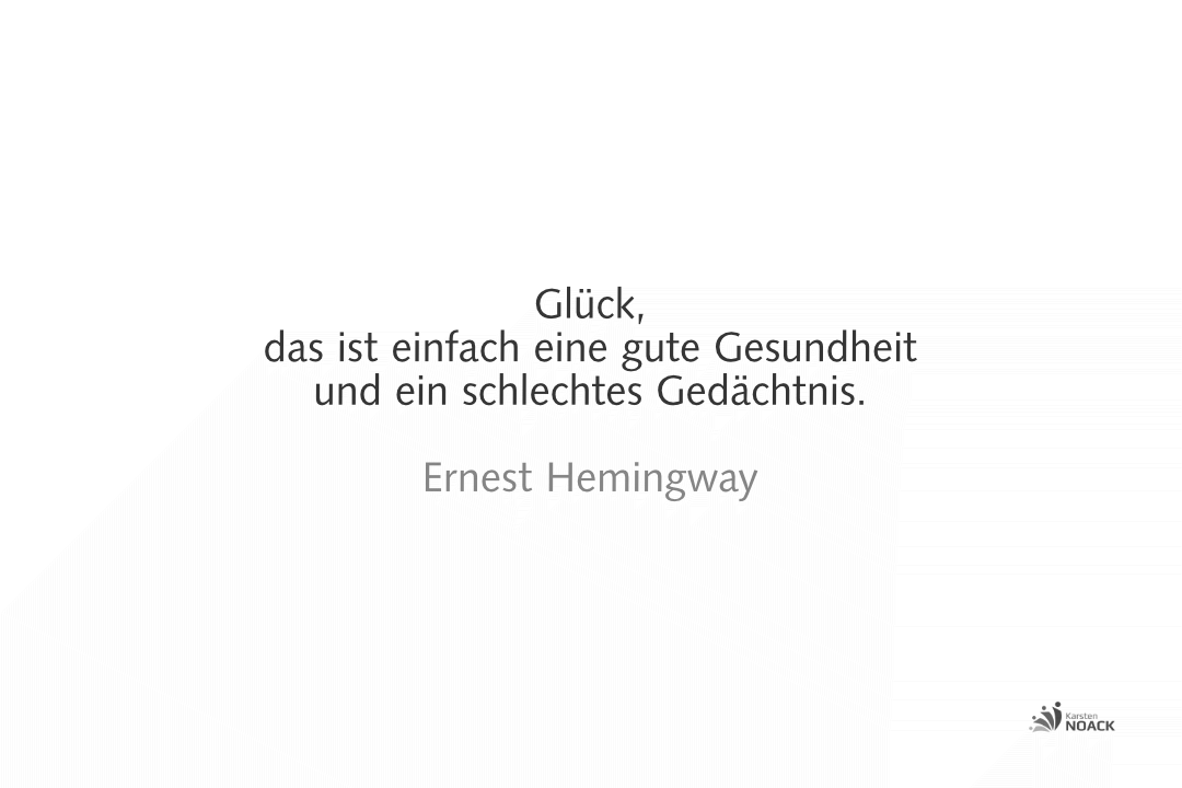 Glück, das ist einfach eine gute Gesundheit und ein schlechtes Gedächtnis. Ernest Hemingway