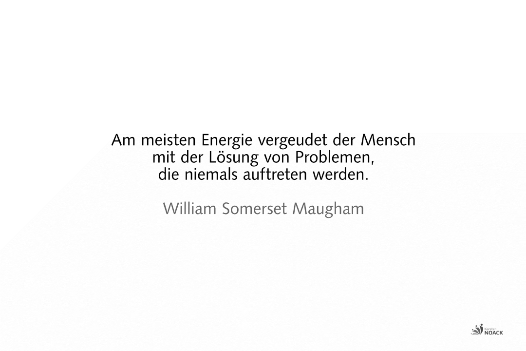 Am meisten Energie vergeudet der Mensch mit der Lösung von Problemen, die niemals auftreten werden. William Somerset Maugham