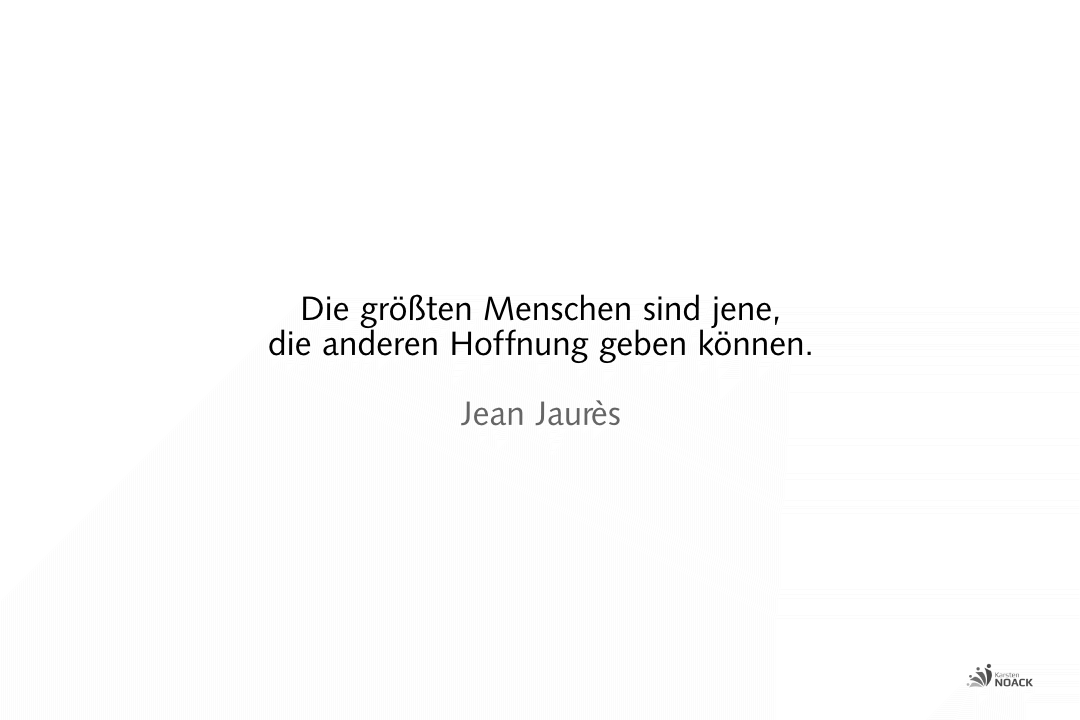 Die größten Menschen sind jene, die anderen Hoffnung geben können. –Jean Jaurès