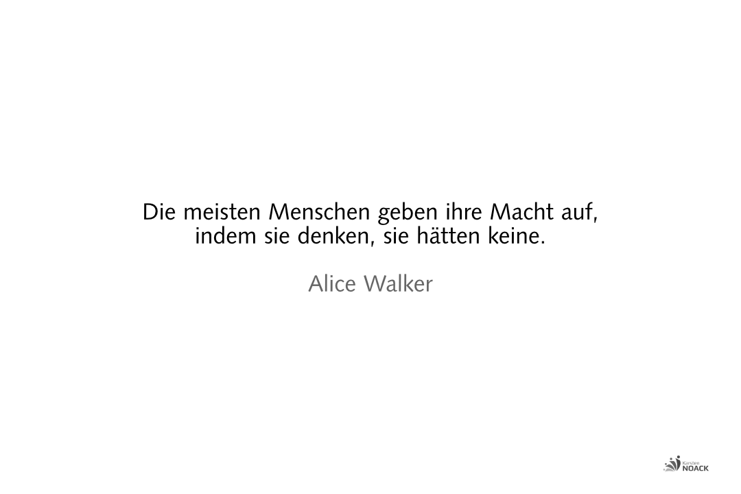 Die meisten Menschen geben ihre Macht auf, indem sie denken, sie hätten keine. —Alice Walker
