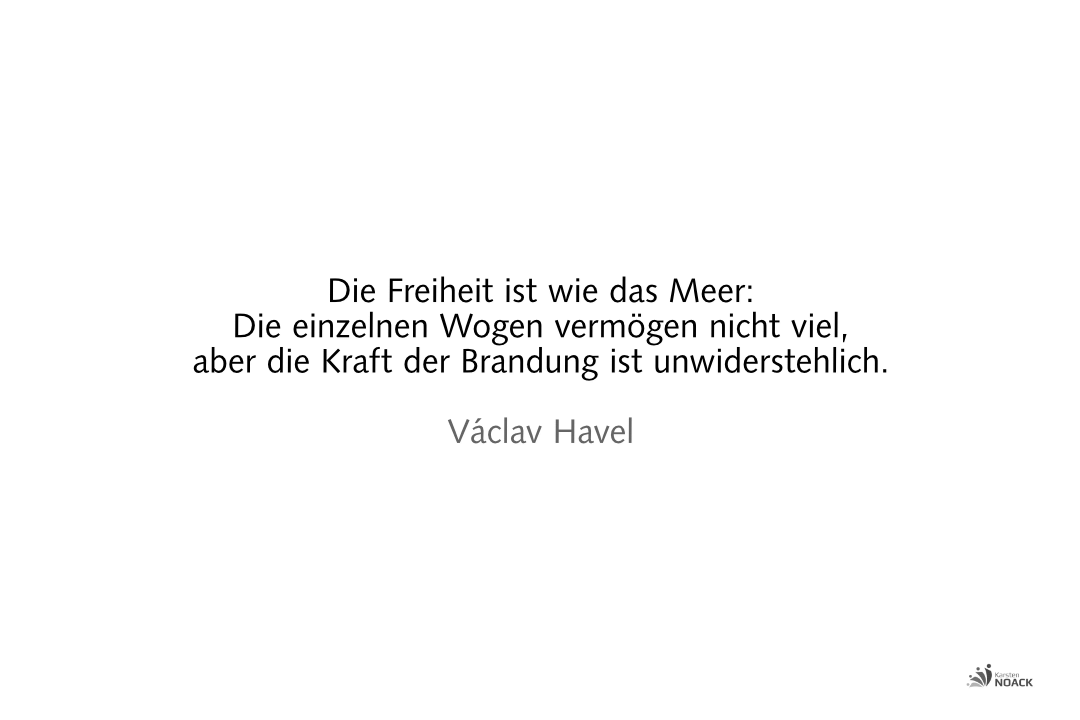 Die Freiheit ist wie das Meer: Die einzelnen Wogen vermögen nicht viel, aber die Kraft der Brandung ist unwiderstehlich. —Václav Havel