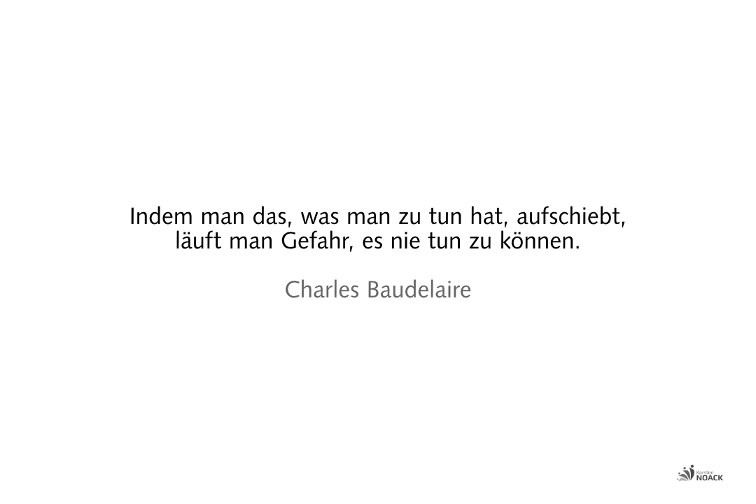 Indem man das, was man zu tun hat, aufschiebt, läuft man Gefahr, es nie tun zu können. —Charles Baudelaire