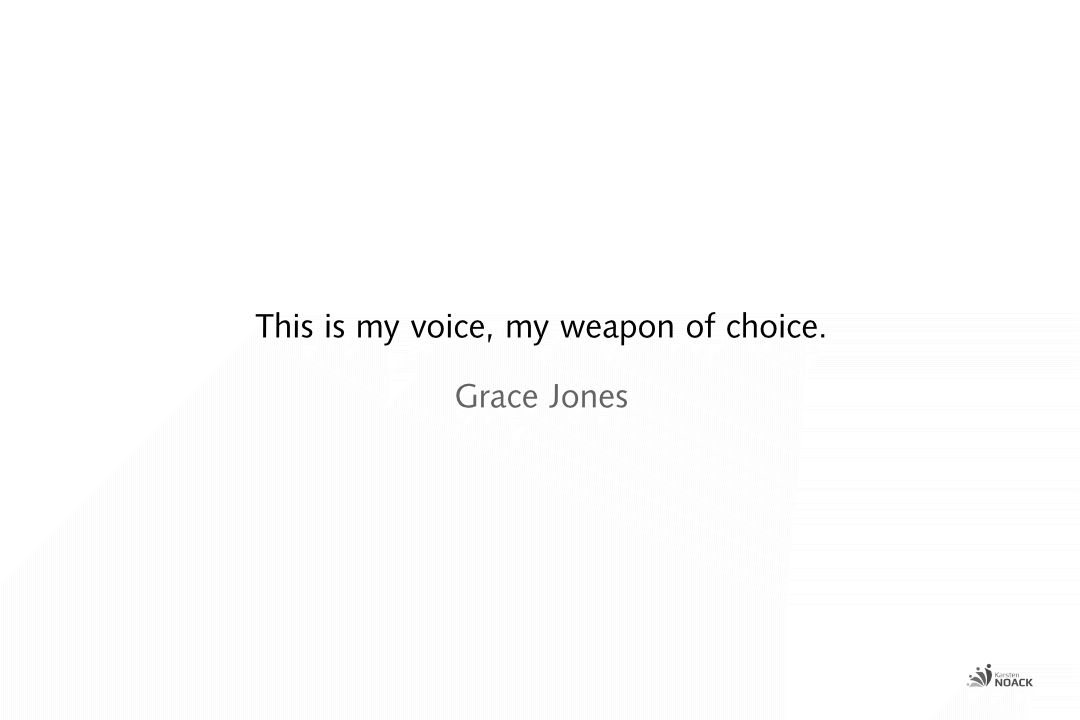 This is my voice, my weapon of choice. Grace Jones